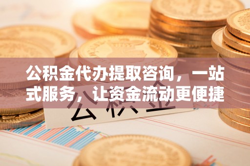 萧县公积金代办提取咨询，一站式服务，让资金流动更便捷