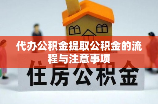 萧县代办公积金提取公积金的流程与注意事项