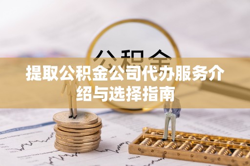 萧县提取公积金公司代办服务介绍与选择指南