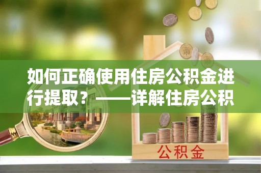 萧县如何正确使用住房公积金进行提取？——详解住房公积金代办提取流程与注意事项