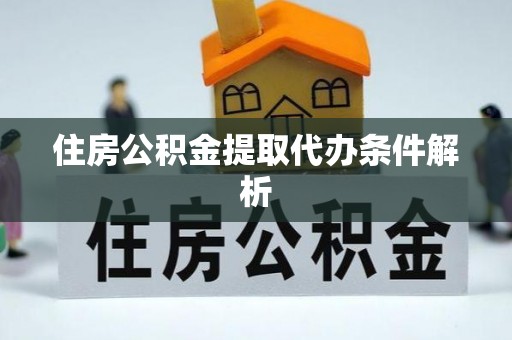 萧县住房公积金提取代办条件解析