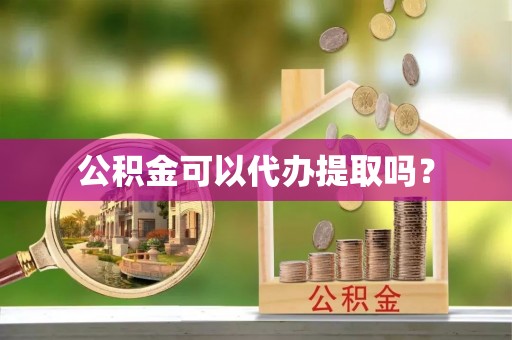 萧县公积金可以代办提取吗？