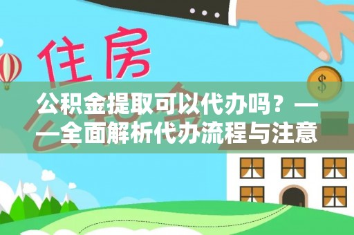 萧县公积金提取可以代办吗？——全面解析代办流程与注意事项